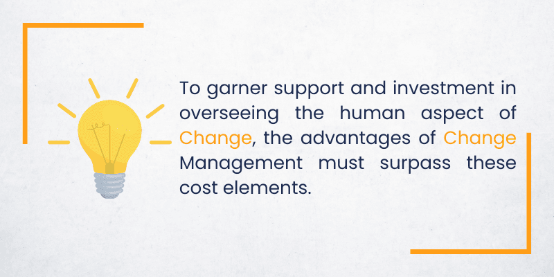 To garner support and investment in overseeing the human aspect of change, the advantages of Change Management must surpass these cost elements..png